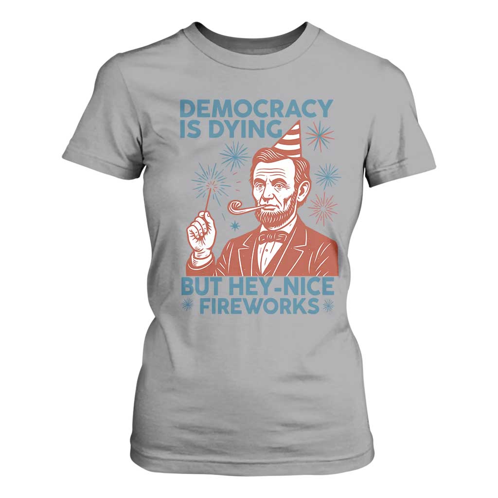 Funny 4th of July Satire T Shirt For Women Democracy Is Dying But Hey Nice Fireworks Abe Lincoln TS02 Sport Gray Print Your Wear
