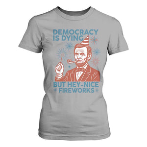 Funny 4th of July Satire T Shirt For Women Democracy Is Dying But Hey Nice Fireworks Abe Lincoln TS02 Sport Gray Print Your Wear