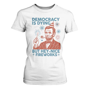 Funny 4th of July Satire T Shirt For Women Democracy Is Dying But Hey Nice Fireworks Abe Lincoln TS02 White Print Your Wear