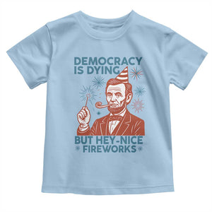 Funny 4th of July Satire Toddler T Shirt Democracy Is Dying But Hey Nice Fireworks Abe Lincoln TS02 Light Blue Print Your Wear