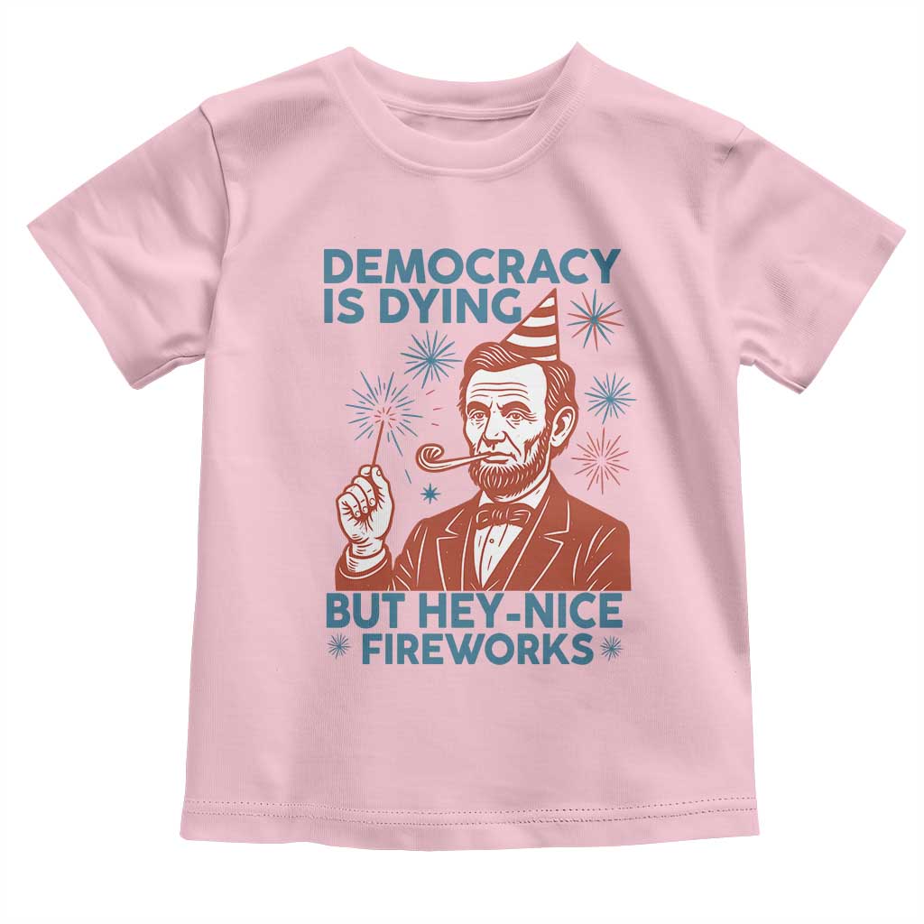 Funny 4th of July Satire Toddler T Shirt Democracy Is Dying But Hey Nice Fireworks Abe Lincoln TS02 Light Pink Print Your Wear