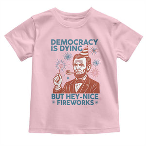 Funny 4th of July Satire Toddler T Shirt Democracy Is Dying But Hey Nice Fireworks Abe Lincoln TS02 Light Pink Print Your Wear
