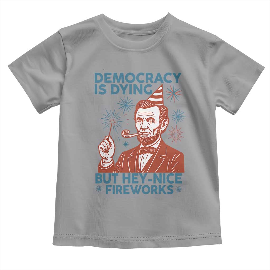 Funny 4th of July Satire Toddler T Shirt Democracy Is Dying But Hey Nice Fireworks Abe Lincoln TS02 Sport Gray Print Your Wear