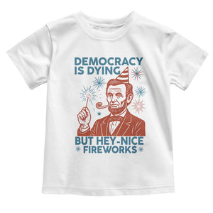 Funny 4th of July Satire Toddler T Shirt Democracy Is Dying But Hey Nice Fireworks Abe Lincoln TS02 White Print Your Wear