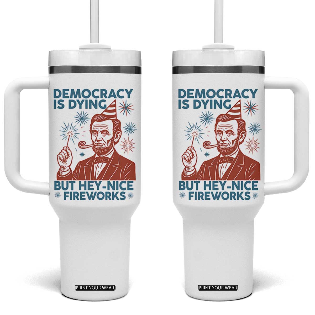Funny 4th of July Satire Tumbler With Handle Democracy Is Dying But Hey Nice Fireworks Abe Lincoln TS02 One Size: 40 oz White Print Your Wear