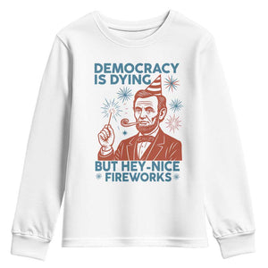 Funny 4th of July Satire Youth Sweatshirt Democracy Is Dying But Hey Nice Fireworks Abe Lincoln TS02 White Print Your Wear