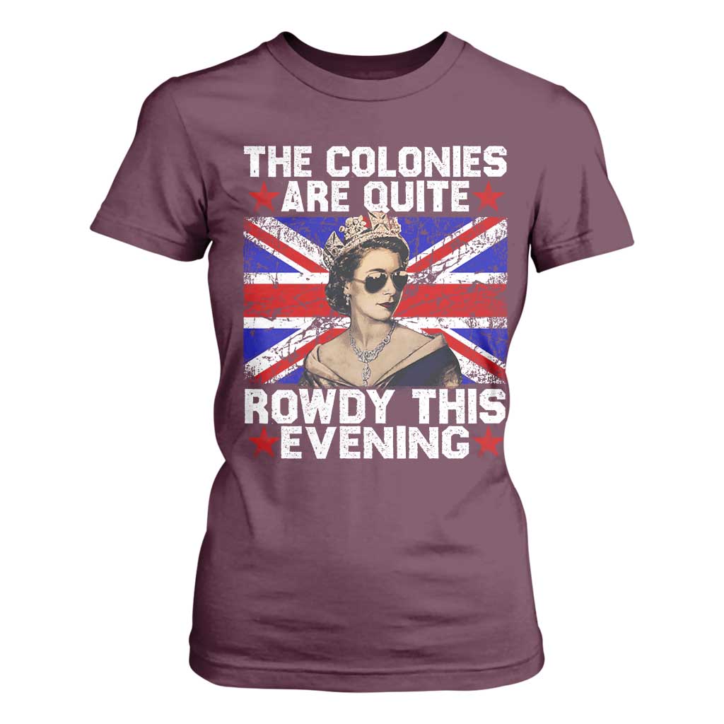 Funny 4th of July T Shirt For Women The Colonies Are Quite Rowdy This Evening British Queen TS10 Maroon Print Your Wear
