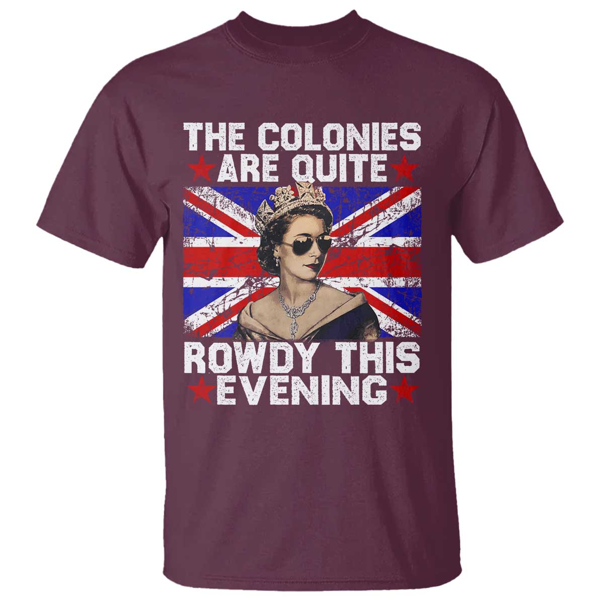 Funny 4th of July T Shirt The Colonies Are Quite Rowdy This Evening British Queen TS10 Maroon Print Your Wear