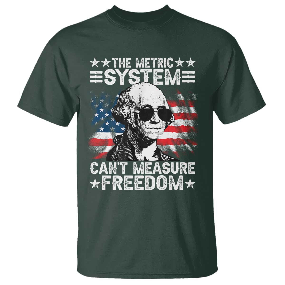 Funny 4th of July The Metric System Can't Measure Freedom T Shirt George Washington American Flag TS10 Dark Forest Green Print Your Wear