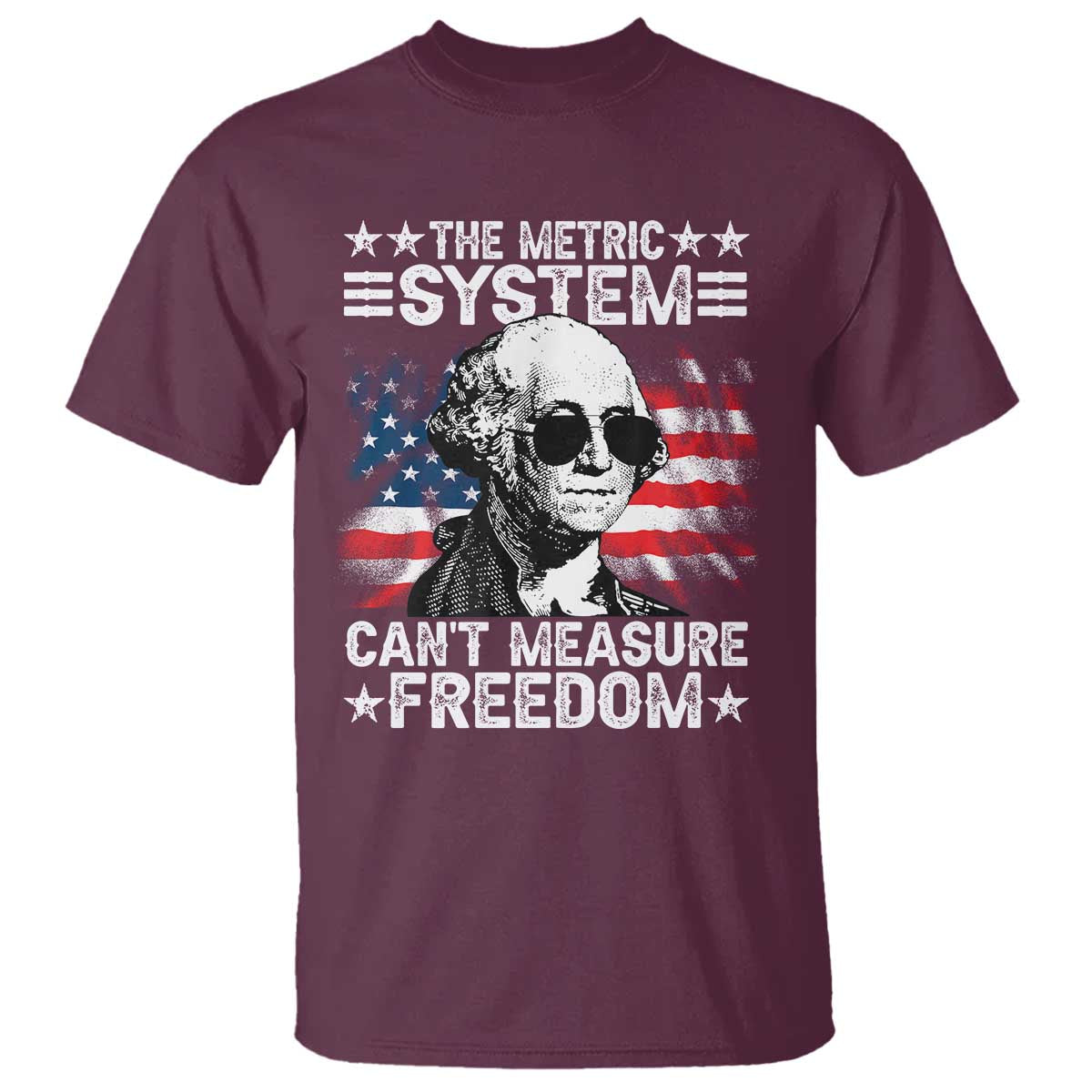 Funny 4th of July The Metric System Can't Measure Freedom T Shirt George Washington American Flag TS10 Maroon Print Your Wear