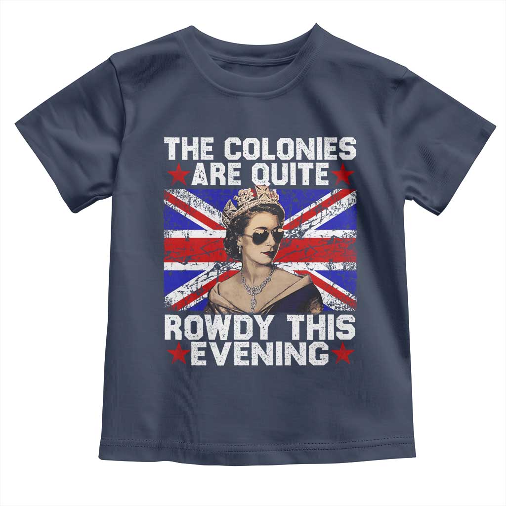 Funny 4th of July Toddler T Shirt The Colonies Are Quite Rowdy This Evening British Queen TS10 Navy Print Your Wear