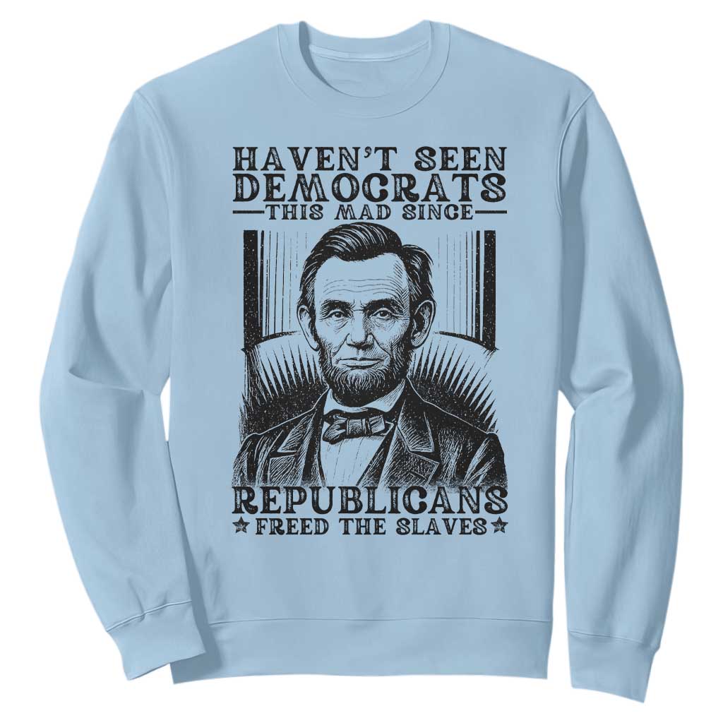 Funny Abe Lincoln Political History Sweatshirt Havenot Seen Democrats This Mad Since Republicans Freed the Slaves TS02 Light Blue Print Your Wear