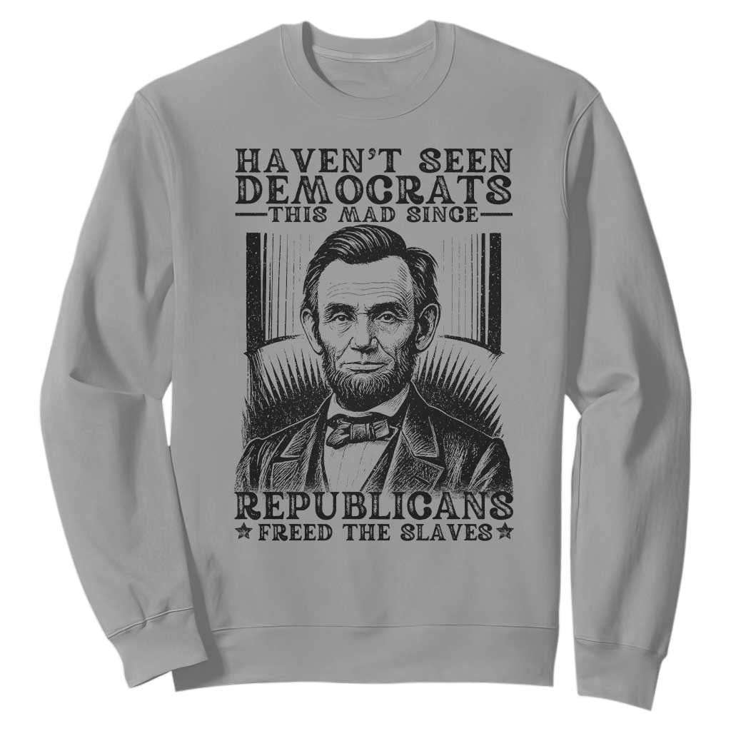Funny Abe Lincoln Political History Sweatshirt Havenot Seen Democrats This Mad Since Republicans Freed the Slaves TS02 Sport Gray Print Your Wear