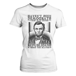 Funny Abe Lincoln Political History T Shirt For Women Havenot Seen Democrats This Mad Since Republicans Freed the Slaves TS02 White Print Your Wear