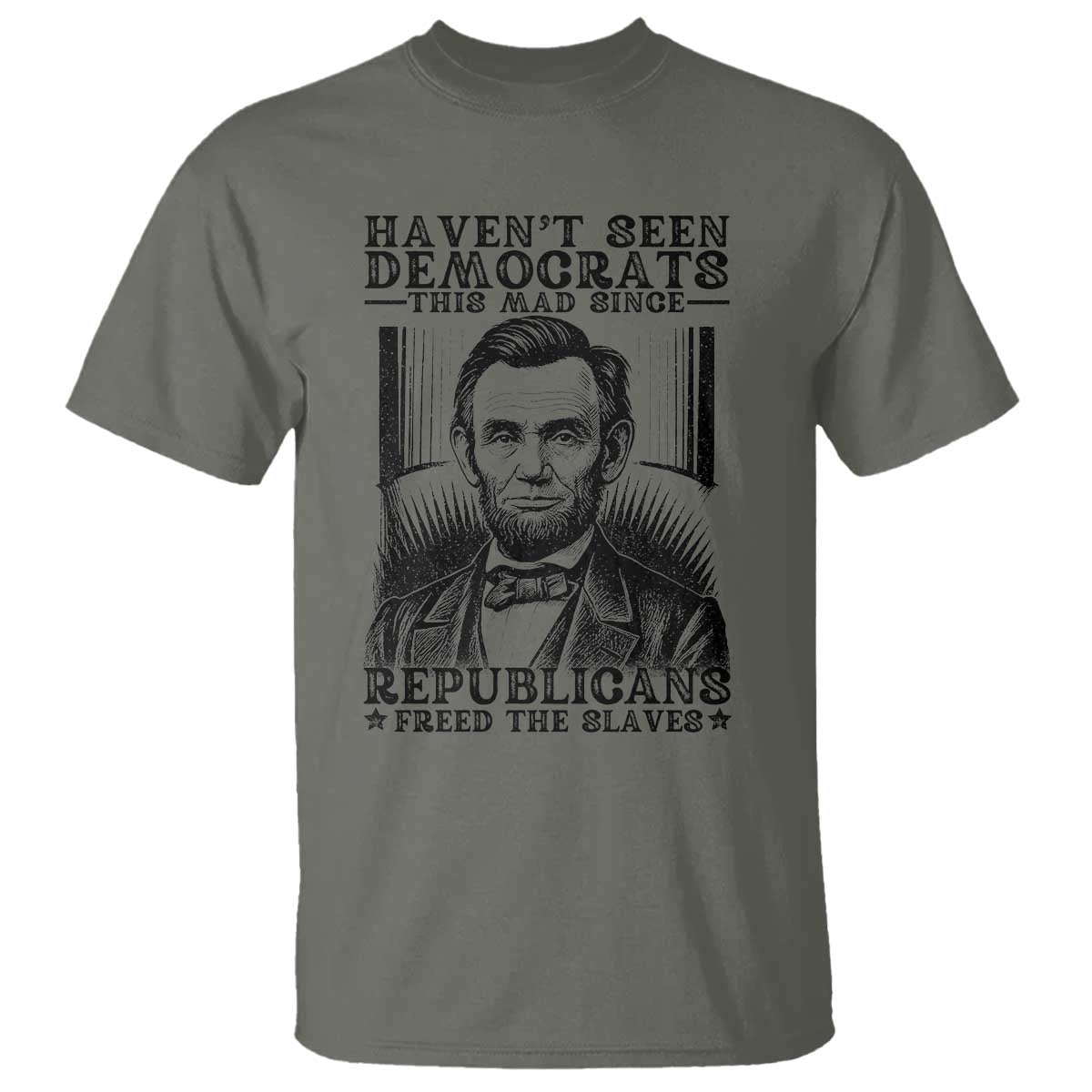 Funny Abe Lincoln Political History T Shirt Havenot Seen Democrats This Mad Since Republicans Freed the Slaves TS02 Military Green Print Your Wear