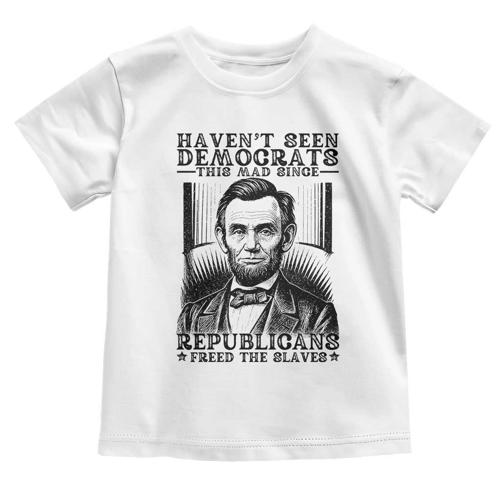 Funny Abe Lincoln Political History Toddler T Shirt Havenot Seen Democrats This Mad Since Republicans Freed the Slaves TS02 White Print Your Wear