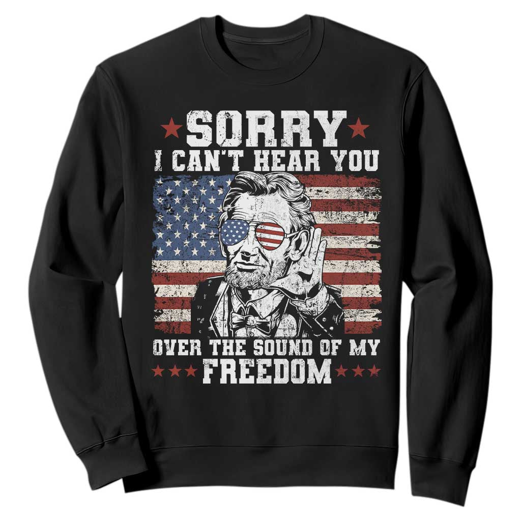 Funny Abraham Lincoln 4th Of July Sweatshirt Sorry Cant Hear You Sound Of My Freedom American Flag TS10 Black Print Your Wear