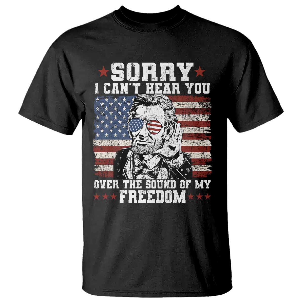 Funny Abraham Lincoln 4th Of July T Shirt Sorry Cant Hear You Sound Of My Freedom American Flag TS10 Black Print Your Wear