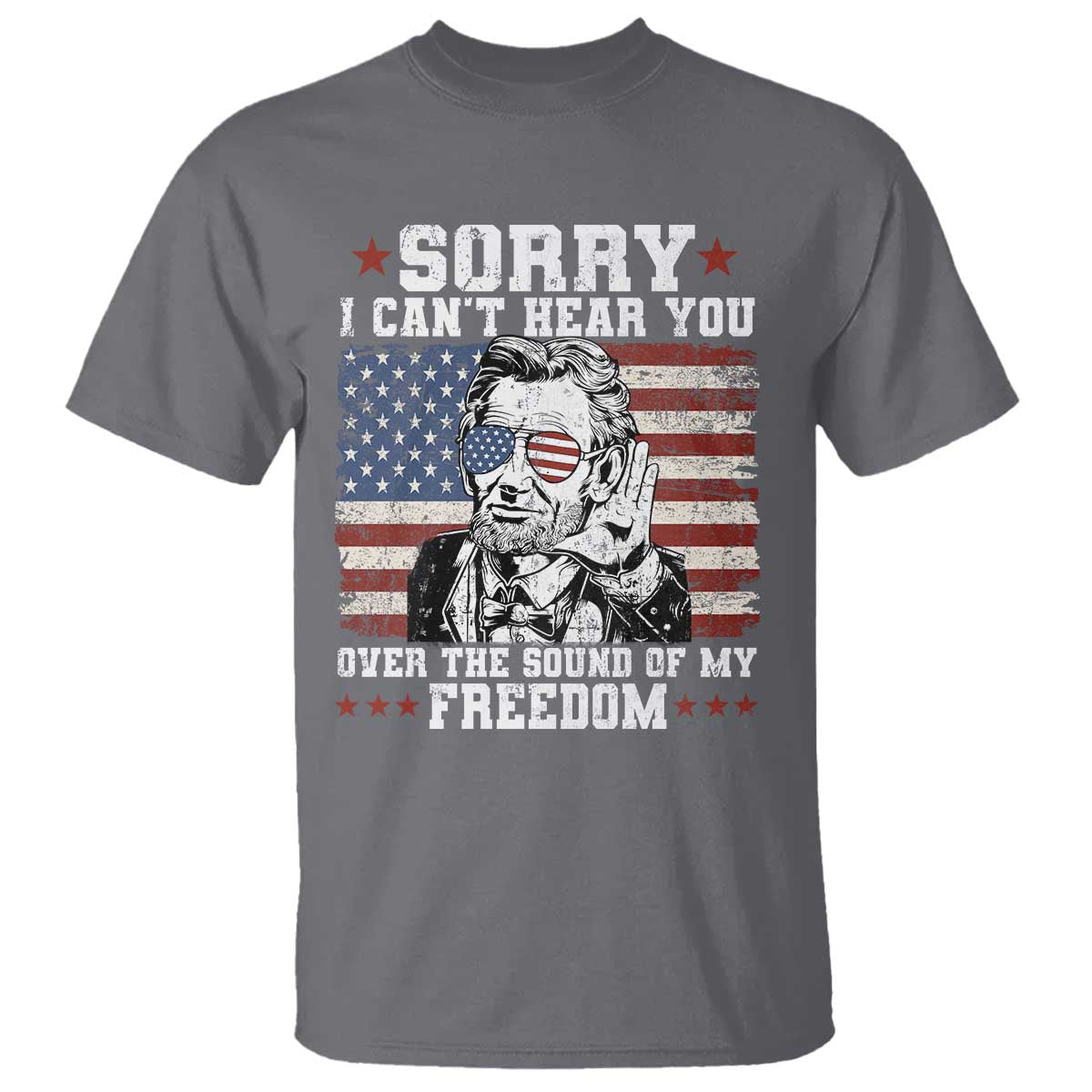 Funny Abraham Lincoln 4th Of July T Shirt Sorry Cant Hear You Sound Of My Freedom American Flag TS10 Charcoal Print Your Wear