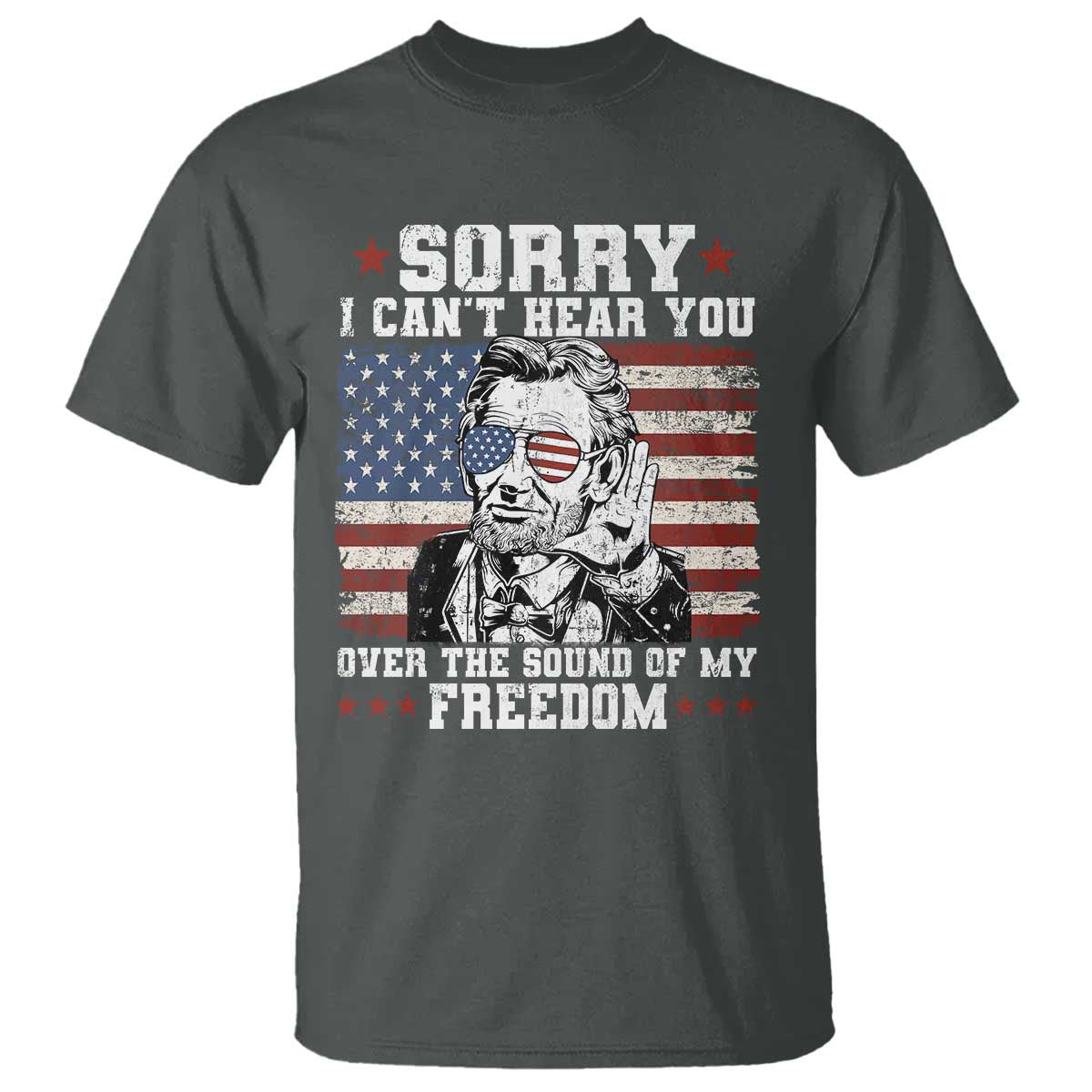 Funny Abraham Lincoln 4th Of July T Shirt Sorry Cant Hear You Sound Of My Freedom American Flag TS10 Dark Heather Print Your Wear