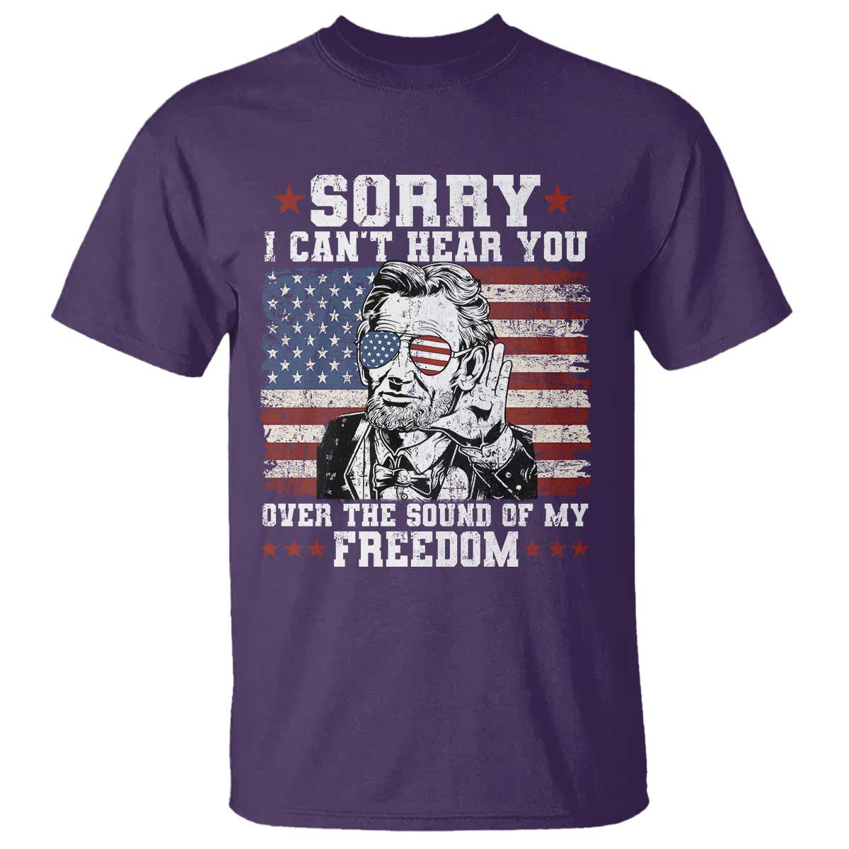 Funny Abraham Lincoln 4th Of July T Shirt Sorry Cant Hear You Sound Of My Freedom American Flag TS10 Purple Print Your Wear