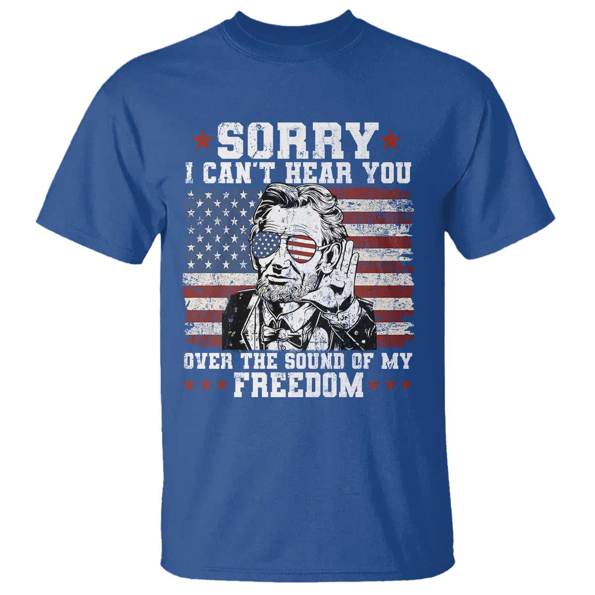 Funny Abraham Lincoln 4th Of July T Shirt Sorry Cant Hear You Sound Of My Freedom American Flag TS10 Royal Blue Print Your Wear