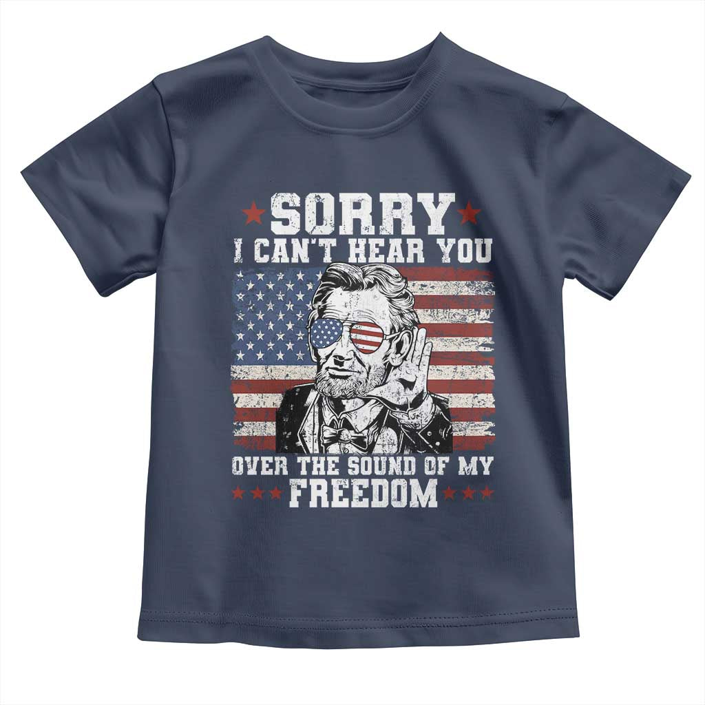 Funny Abraham Lincoln 4th Of July Toddler T Shirt Sorry Cant Hear You Sound Of My Freedom American Flag TS10 Navy Print Your Wear