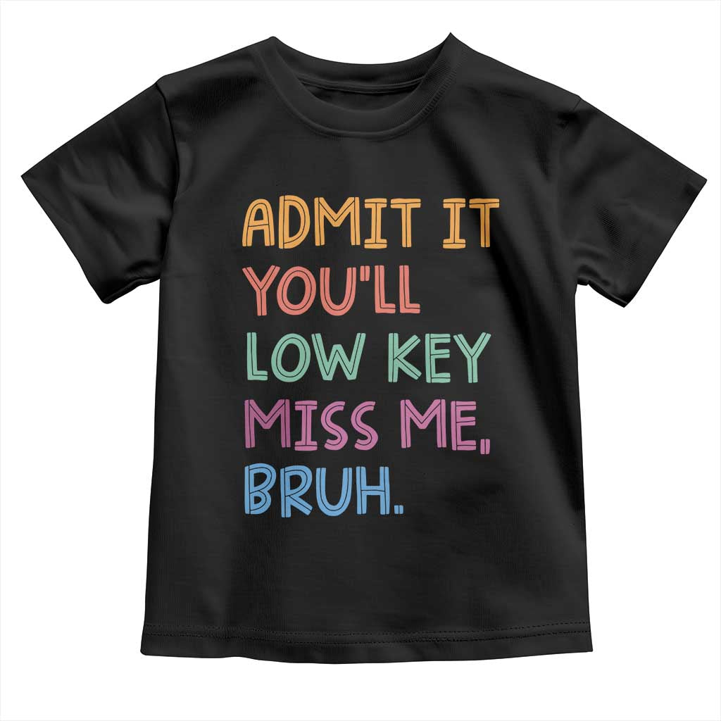 Funny Admit It You'll Low Key Miss Me Bruh Teacher Toddler T Shirt TS11 Black Print Your Wear