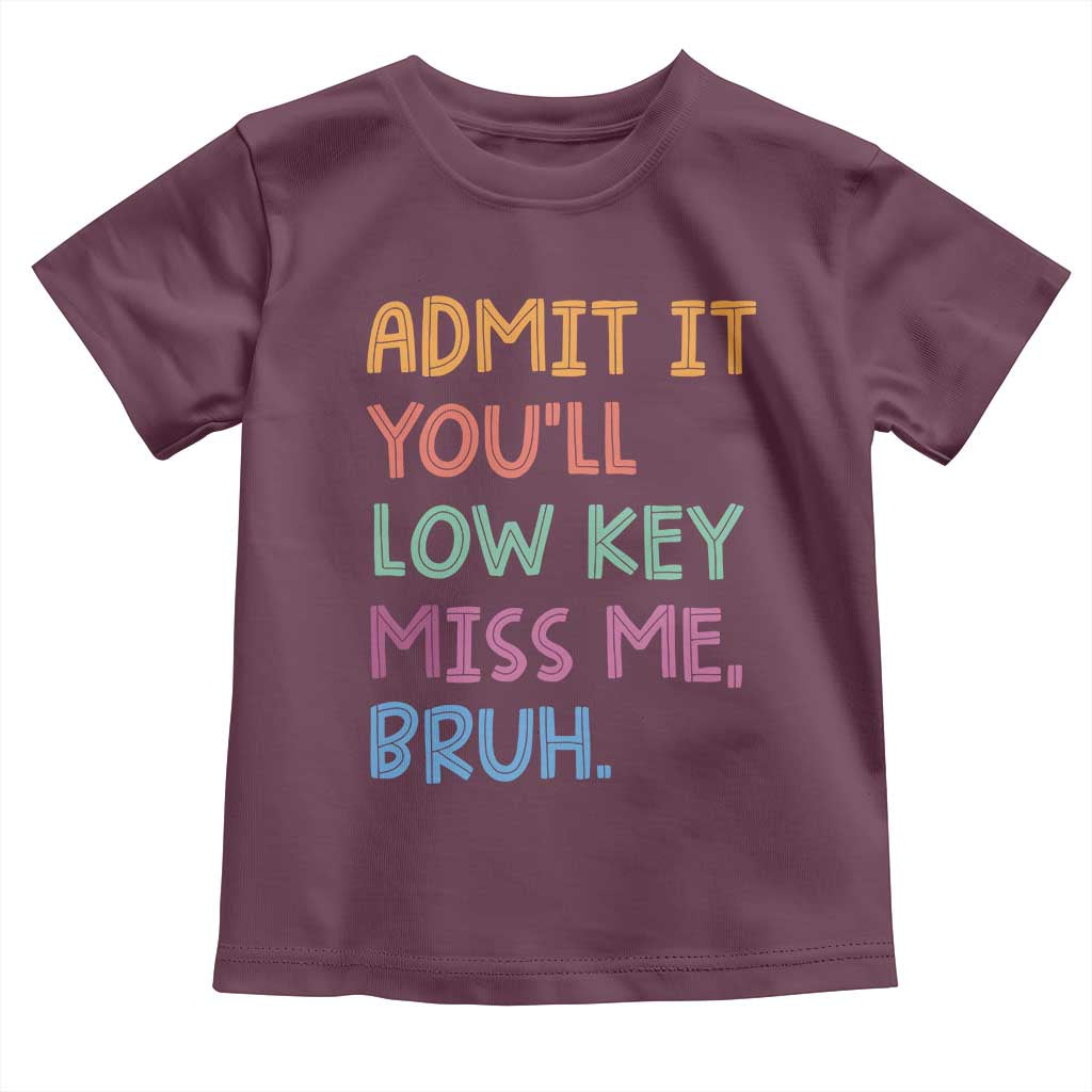 Funny Admit It You'll Low Key Miss Me Bruh Teacher Toddler T Shirt TS11 Maroon Print Your Wear