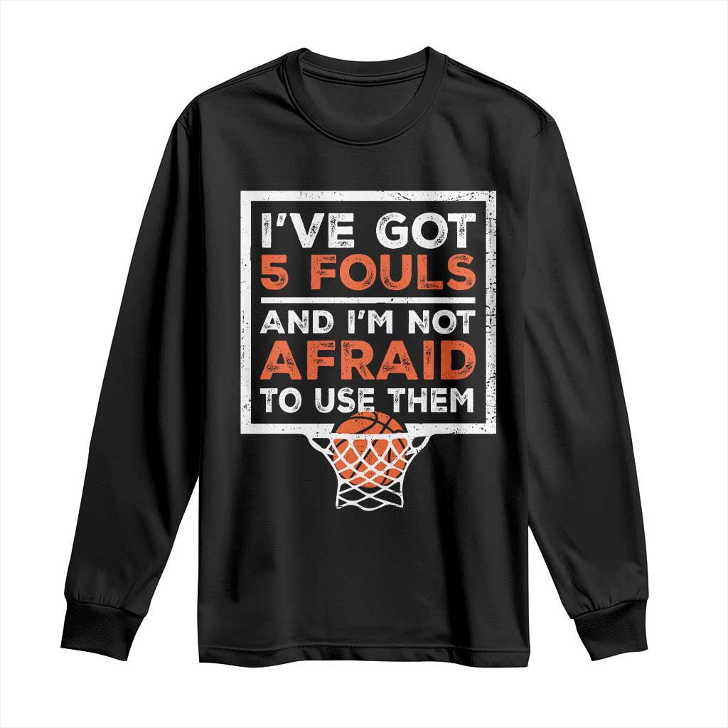 Funny Basketball Player Long Sleeve Shirt I've Got 5 Fouls And I'm Not Afraid To Use Them TS11 Black Print Your Wear