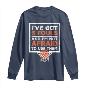 Funny Basketball Player Long Sleeve Shirt I've Got 5 Fouls And I'm Not Afraid To Use Them TS11 Navy Print Your Wear