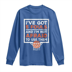 Funny Basketball Player Long Sleeve Shirt I've Got 5 Fouls And I'm Not Afraid To Use Them TS11 Royal Blue Print Your Wear