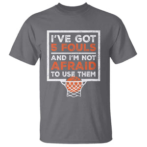 Funny Basketball Player T Shirt I've Got 5 Fouls And I'm Not Afraid To Use Them TS11 Charcoal Print Your Wear