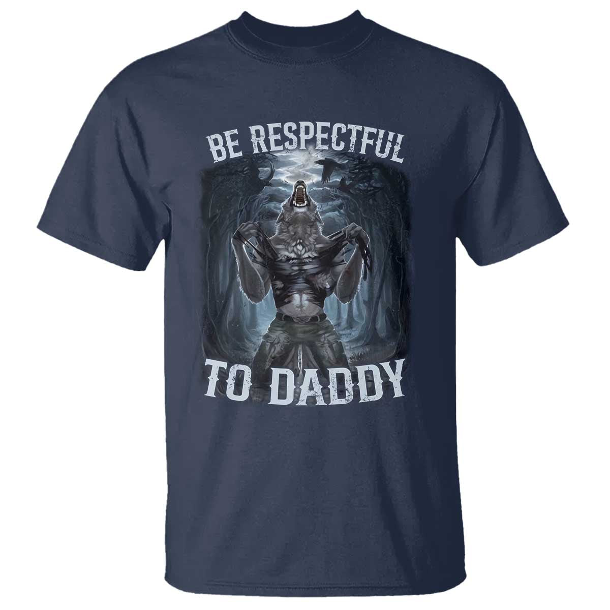 Funny Be Respectful To Daddy T Shirt Alpha Werewolf Wolf Meme TS11 Navy Print Your Wear