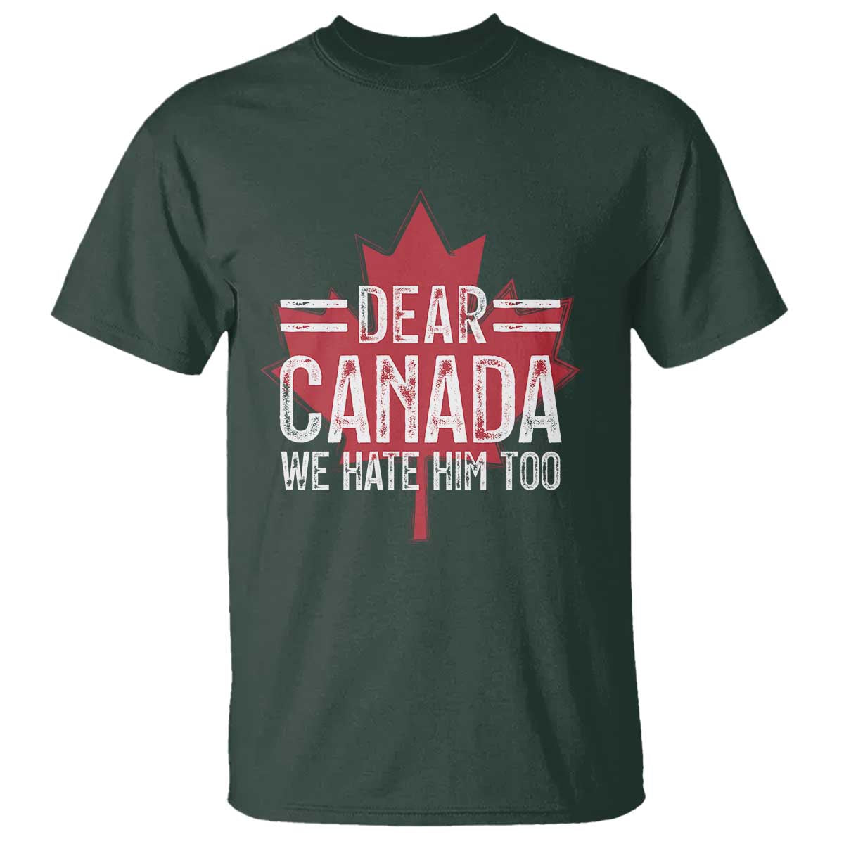 Funny Dear Canada We Hate Him Too T Shirt Maple Leaf TS11 Dark Forest Green Print Your Wear