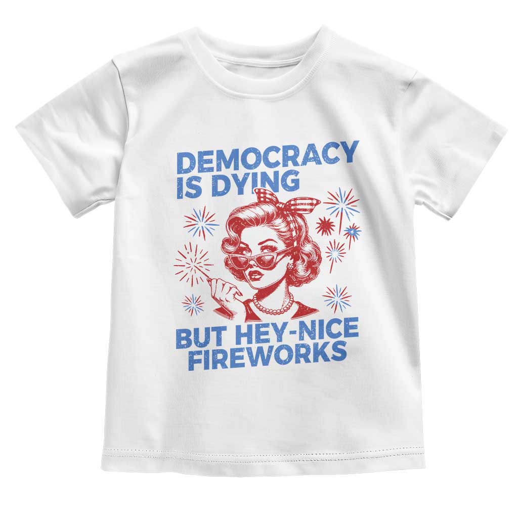 Funny Democracy Is Dying But Hey Nice Fireworks 4th Of July Toddler T Shirt TS10 White Print Your Wear