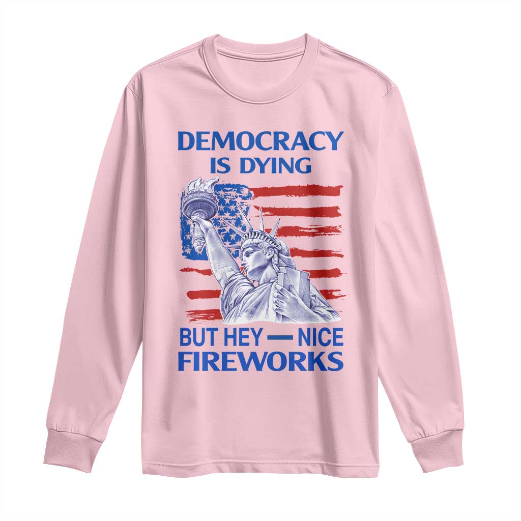 Funny Democracy Is Dying But Hey Nice Fireworks Long Sleeve Shirt Statue of Liberty Patriotic 4th of July American Flag TS02 Light Pink Print Your Wear
