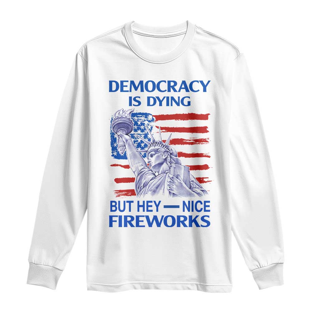 Funny Democracy Is Dying But Hey Nice Fireworks Long Sleeve Shirt Statue of Liberty Patriotic 4th of July American Flag TS02 White Print Your Wear