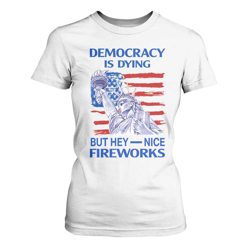 Funny Democracy Is Dying But Hey Nice Fireworks T Shirt For Women Statue of Liberty Patriotic 4th of July American Flag TS02 White Print Your Wear