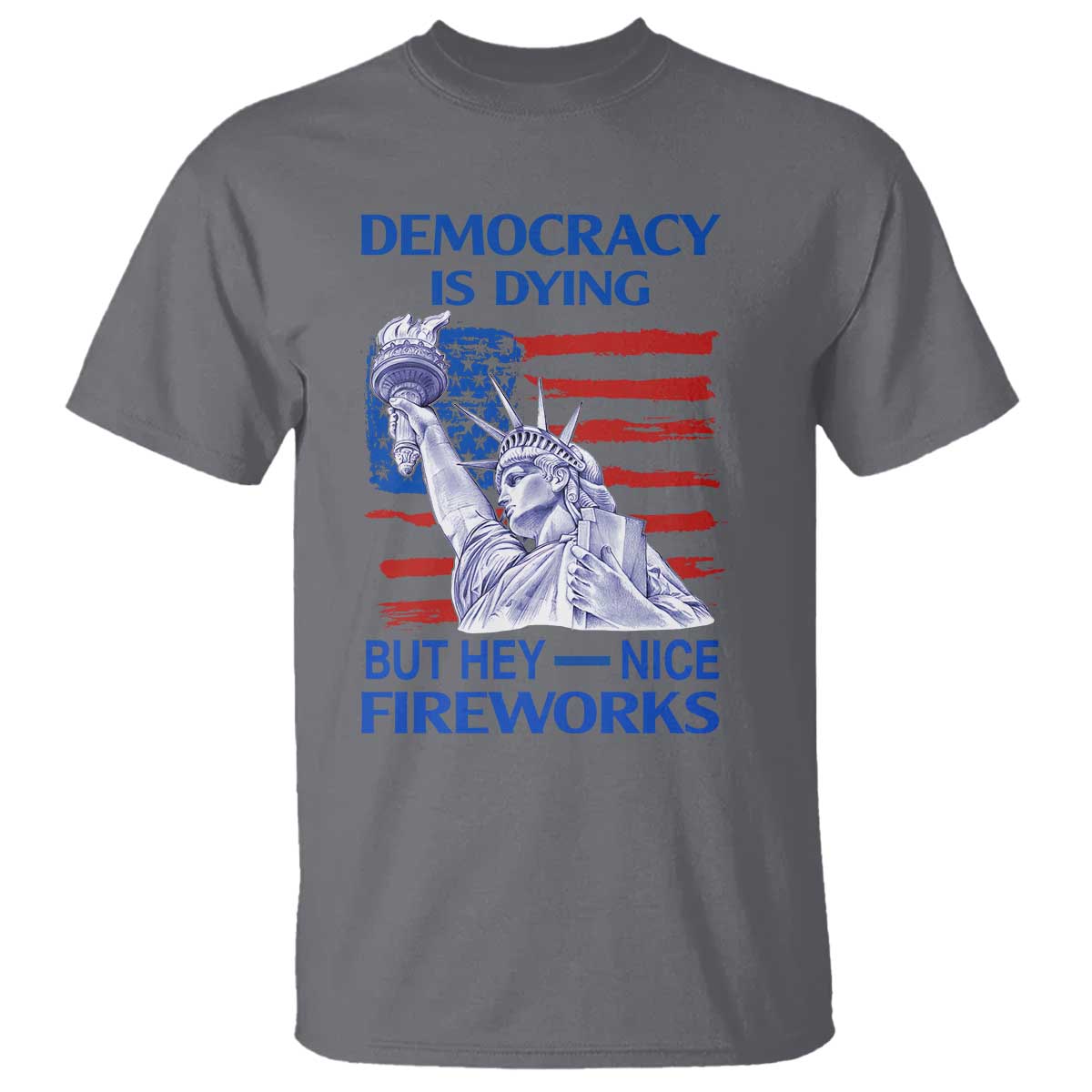 Funny Democracy Is Dying But Hey Nice Fireworks T Shirt Statue of Liberty Patriotic 4th of July American Flag TS02 Charcoal Print Your Wear