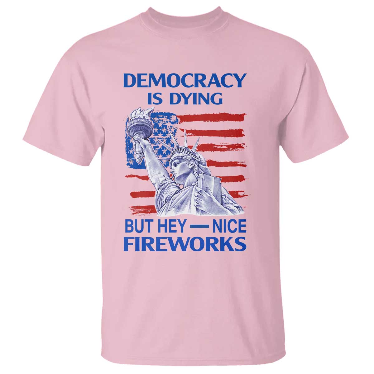 Funny Democracy Is Dying But Hey Nice Fireworks T Shirt Statue of Liberty Patriotic 4th of July American Flag TS02 Light Pink Print Your Wear