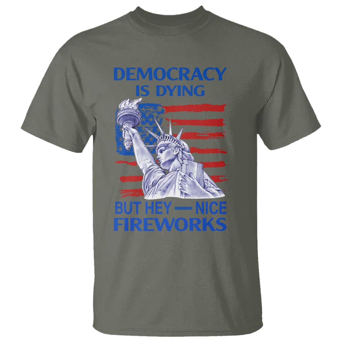 Funny Democracy Is Dying But Hey Nice Fireworks T Shirt Statue of Liberty Patriotic 4th of July American Flag TS02 Military Green Print Your Wear