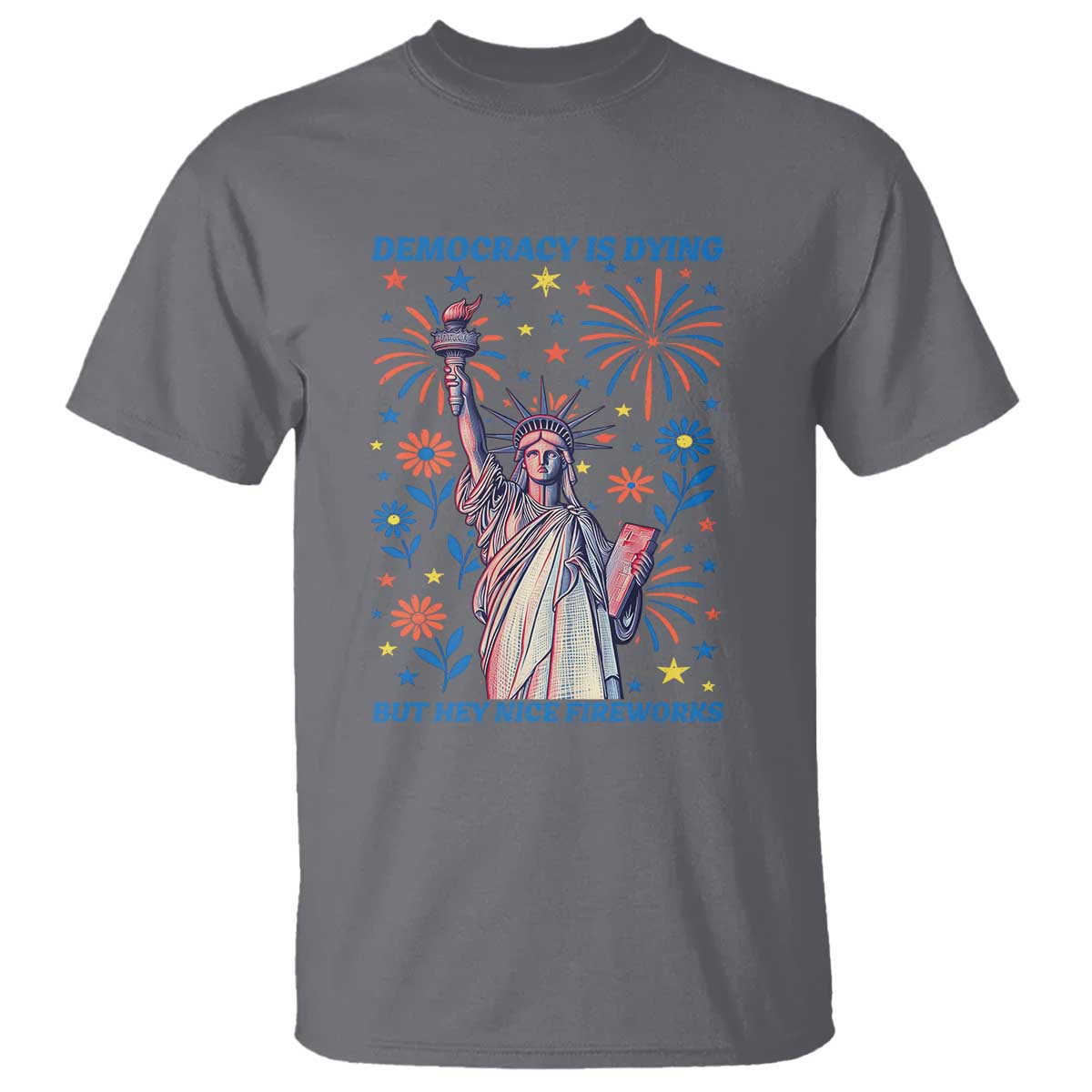 Funny Democracy Is Dying But Hey Nice Fireworks T Shirt Statue of Liberty Red and White Patriotic 4th of July TS02 Charcoal Print Your Wear