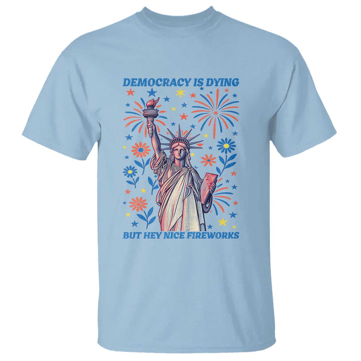 Funny Democracy Is Dying But Hey Nice Fireworks T Shirt Statue of Liberty Red and White Patriotic 4th of July TS02 Light Blue Print Your Wear