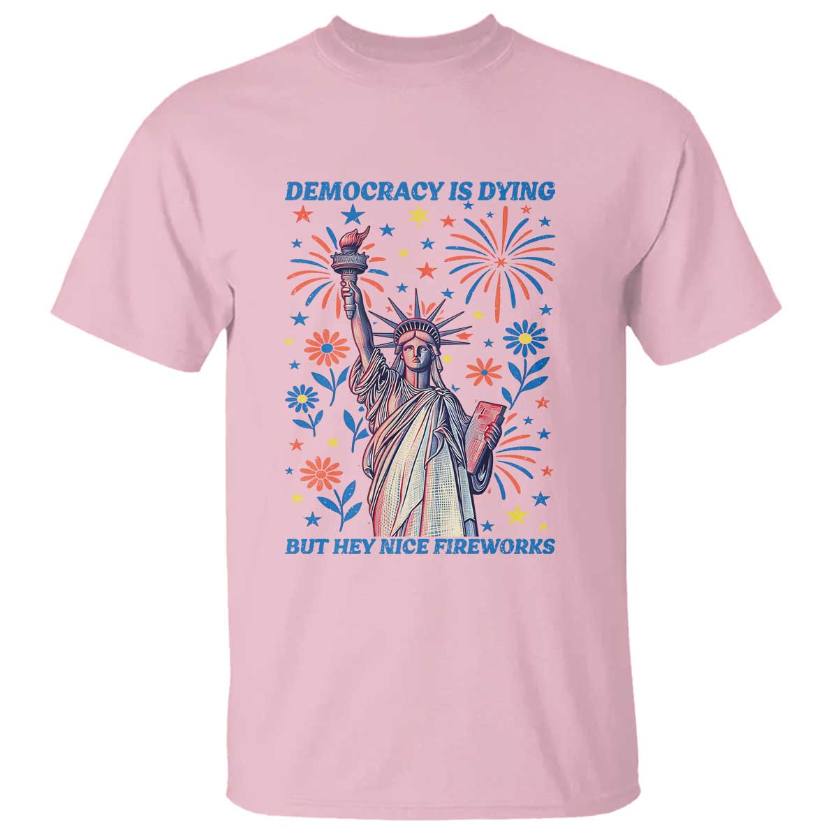 Funny Democracy Is Dying But Hey Nice Fireworks T Shirt Statue of Liberty Red and White Patriotic 4th of July TS02 Light Pink Print Your Wear