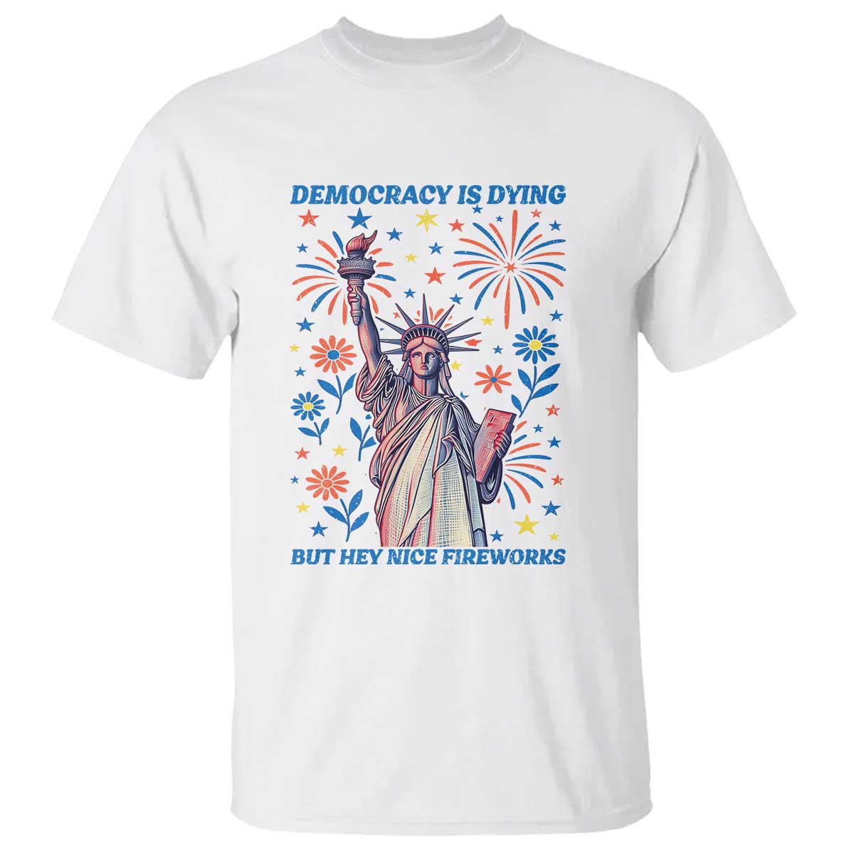 Funny Democracy Is Dying But Hey Nice Fireworks T Shirt Statue of Liberty Red and White Patriotic 4th of July TS02 White Print Your Wear