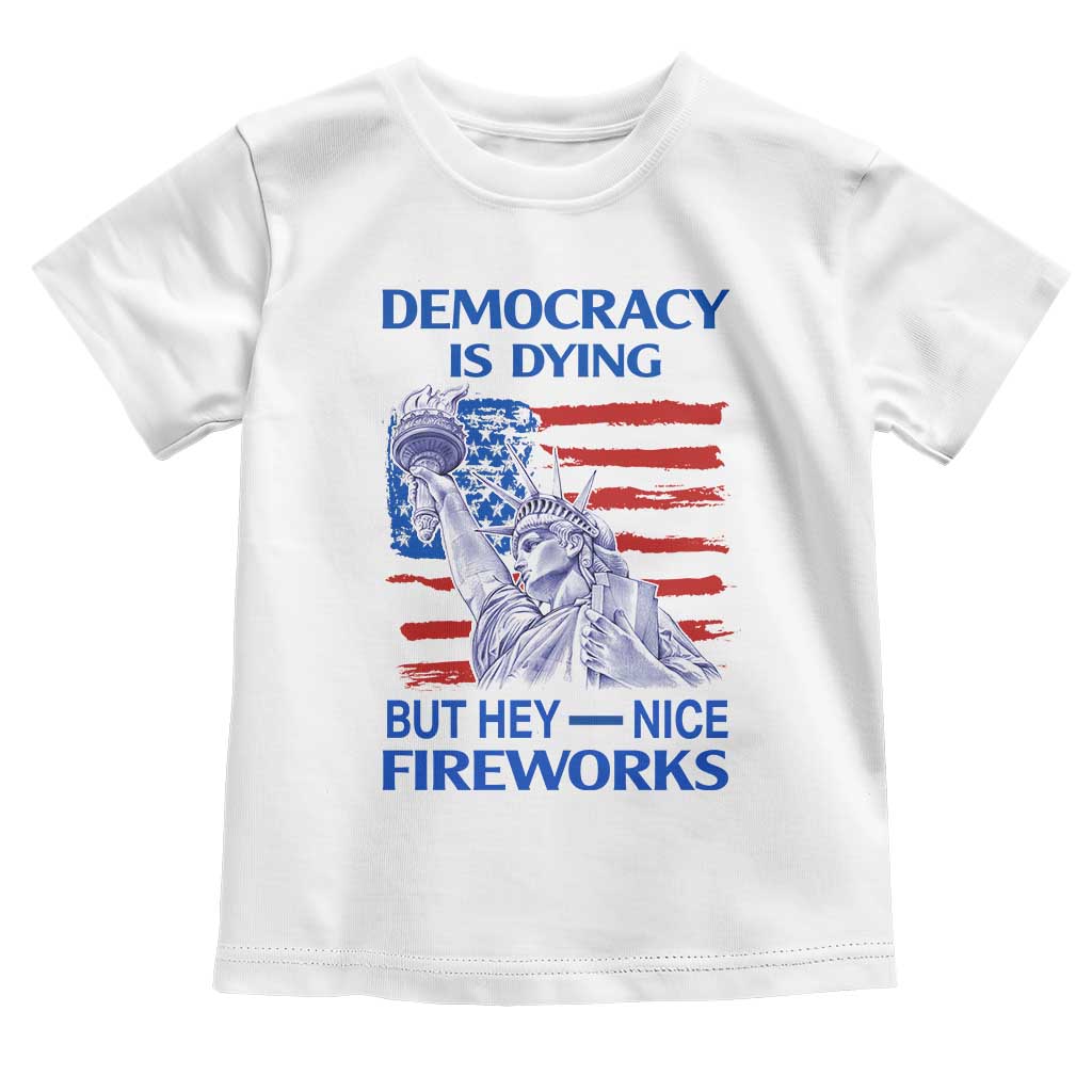 Funny Democracy Is Dying But Hey Nice Fireworks Toddler T Shirt Statue of Liberty Patriotic 4th of July American Flag TS02 White Print Your Wear