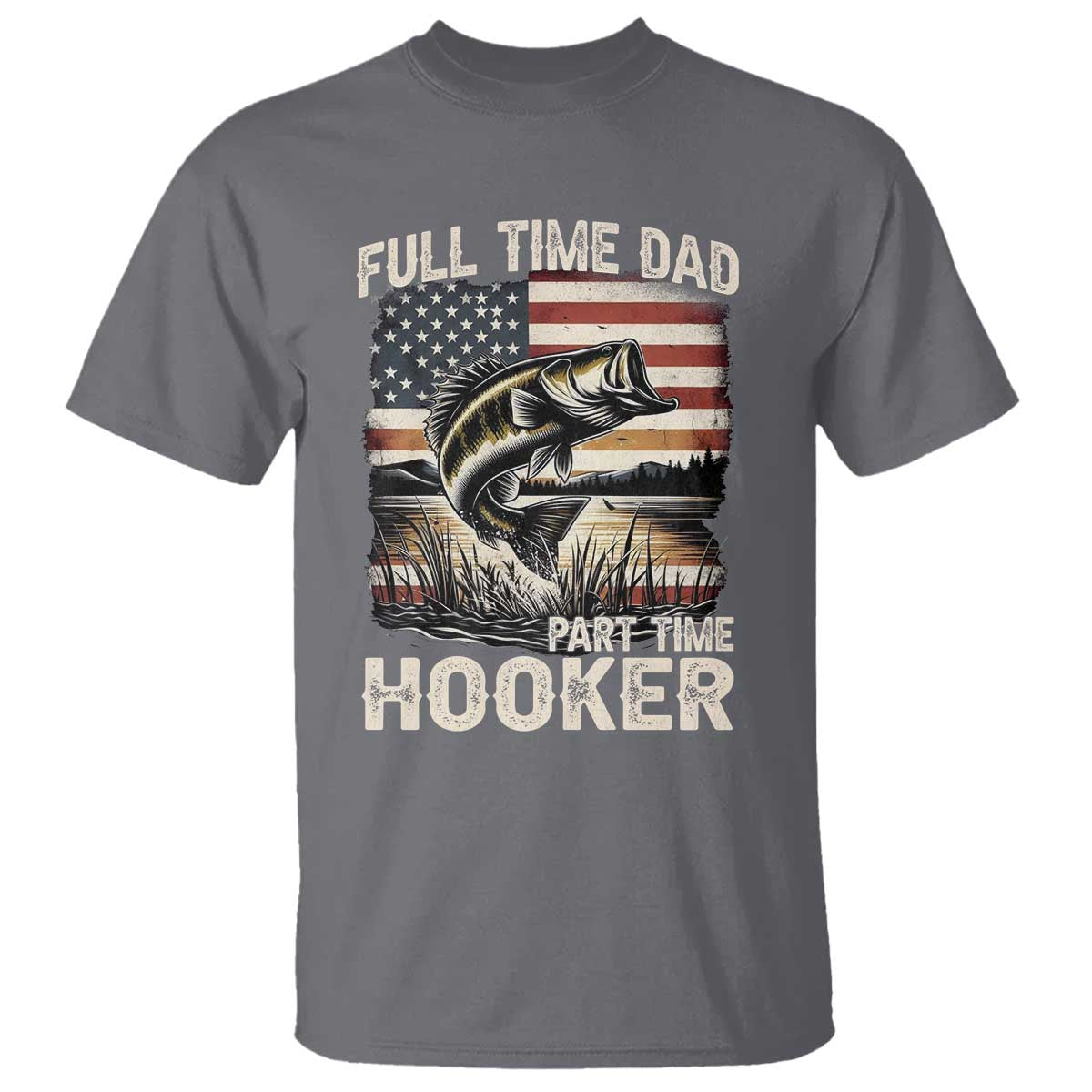 Funny Full Time Dad Part Time Hooker T Shirt Fisherman Father's Day American Flag TS11 Charcoal Print Your Wear