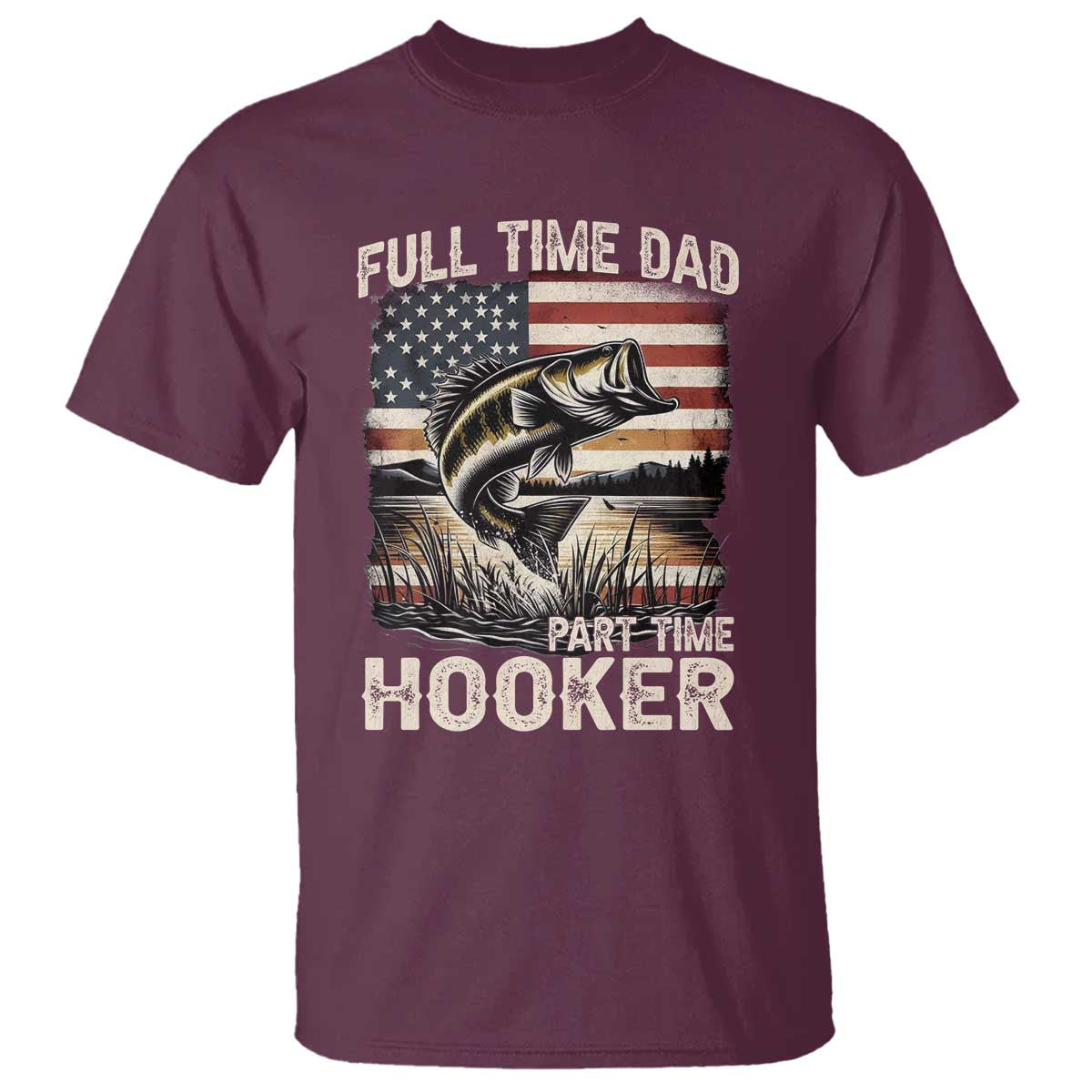 Funny Full Time Dad Part Time Hooker T Shirt Fisherman Father's Day American Flag TS11 Maroon Print Your Wear