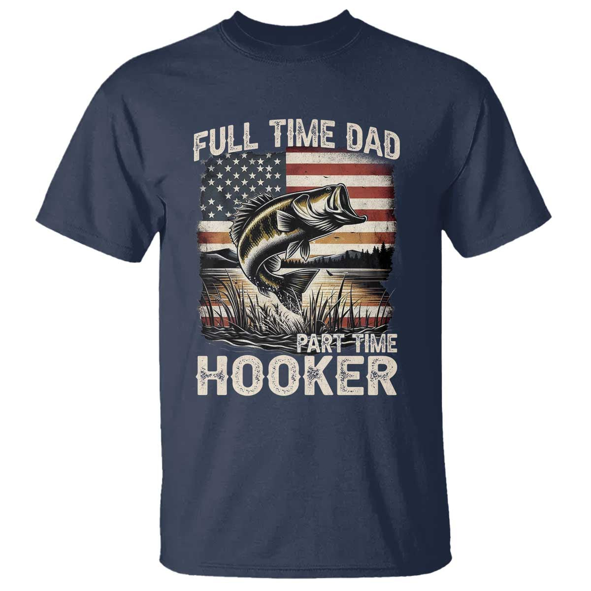 Funny Full Time Dad Part Time Hooker T Shirt Fisherman Father's Day American Flag TS11 Navy Print Your Wear
